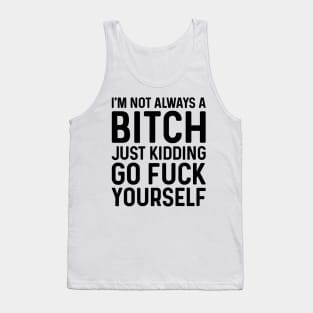 I'm Not Always A Bitch Just Kidding Go Fuck Yourself Tank Top